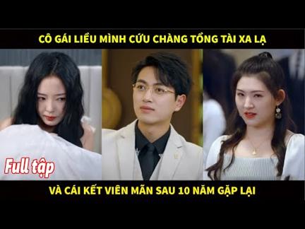 Cô gái liều mình cứu mạng anh chàng tổng tài xa lạ. và cái kết viên mãn sau 10 năm gặp lại