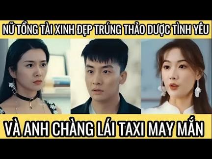 Nữ tổng tài xinh đẹp trúng thảo dược tình yêu, và anh chàng lái taxi may mắn