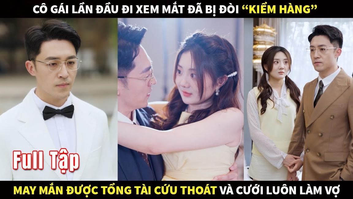 Cô gái lần đầu đi xem mắt đã bị đòi "kiểm hàng", may mắn được tổng tài cứu thoát và cưới luôn làm Vợ