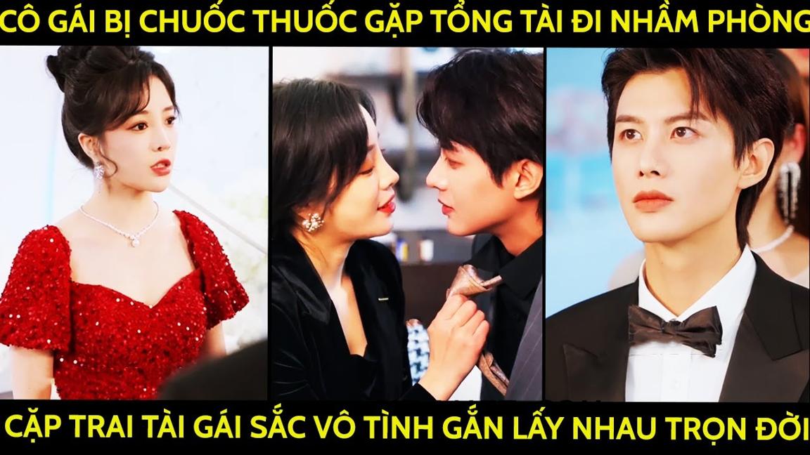 Cô Gái Bị Chuốc Thuốc Gặp Tổng Tài Đi Nhầm Phòng, Cặp Trai Tài Gái Sắc Vô Tình Gắn Lấy Nhau Trọn Đời